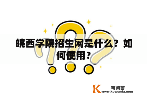 皖西学院招生网是什么？如何使用？