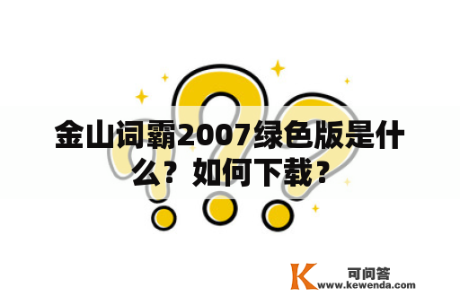 金山词霸2007绿色版是什么？如何下载？