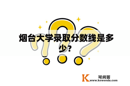  烟台大学录取分数线是多少？