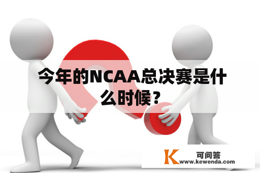  今年的NCAA总决赛是什么时候？