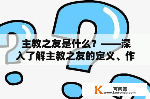  主教之友是什么？——深入了解主教之友的定义、作用及发展历程 