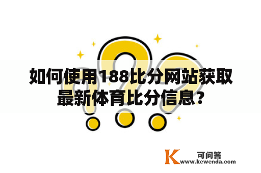 如何使用188比分网站获取最新体育比分信息？