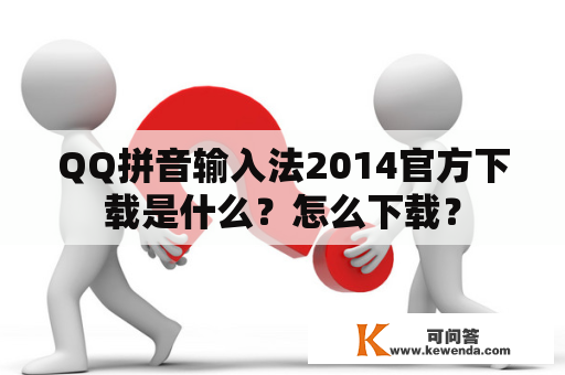 QQ拼音输入法2014官方下载是什么？怎么下载？