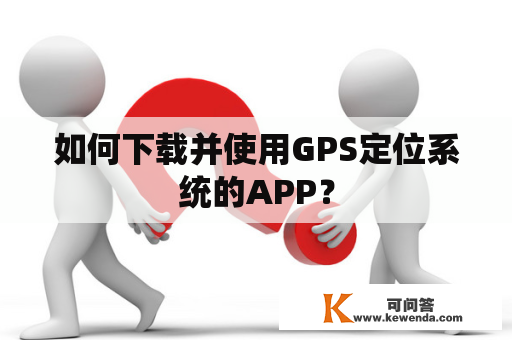 如何下载并使用GPS定位系统的APP？