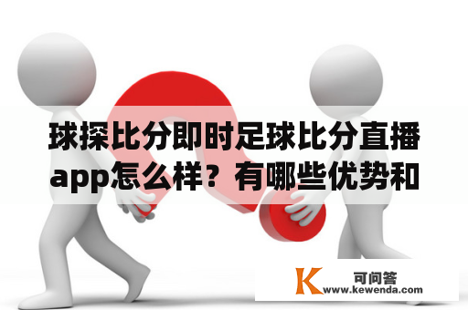 球探比分即时足球比分直播app怎么样？有哪些优势和功能？