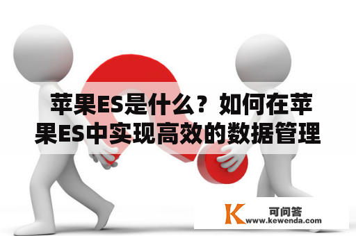  苹果ES是什么？如何在苹果ES中实现高效的数据管理？