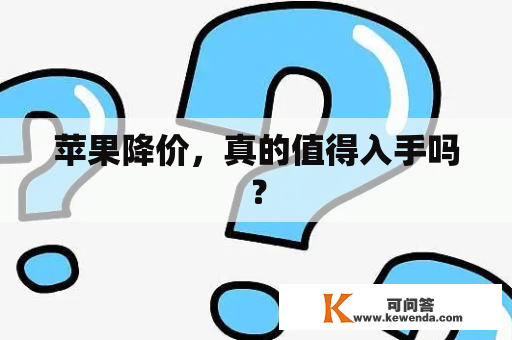 苹果降价，真的值得入手吗？