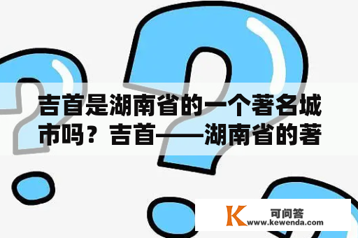 吉首是湖南省的一个著名城市吗？吉首——湖南省的著名城市