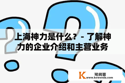 上海神力是什么？- 了解神力的企业介绍和主营业务