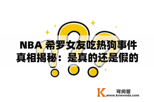  NBA 希罗女友吃热狗事件真相揭秘：是真的还是假的？