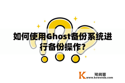 如何使用Ghost备份系统进行备份操作？