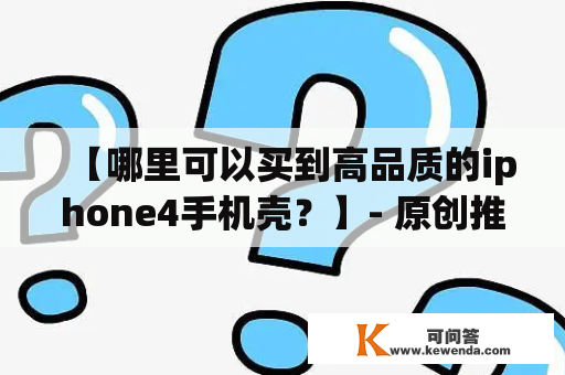 【哪里可以买到高品质的iphone4手机壳？】- 原创推荐及购买指南