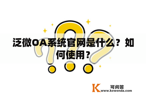 泛微OA系统官网是什么？如何使用？