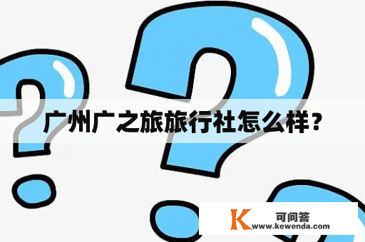 广州广之旅旅行社怎么样？