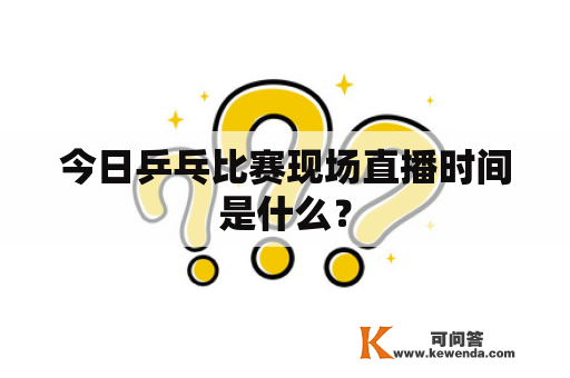 今日乒乓比赛现场直播时间是什么？