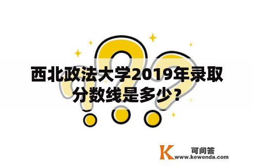 西北政法大学2019年录取分数线是多少？