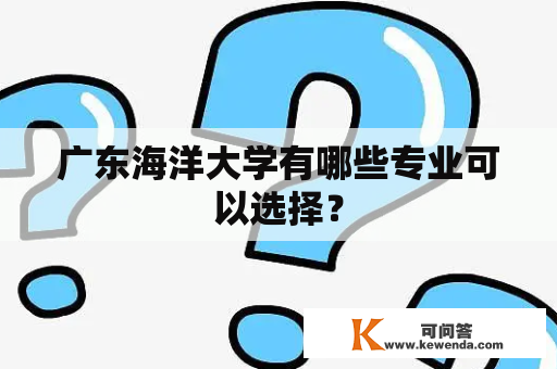 广东海洋大学有哪些专业可以选择？