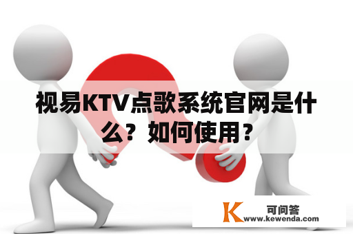 视易KTV点歌系统官网是什么？如何使用？
