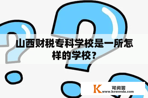 山西财税专科学校是一所怎样的学校？