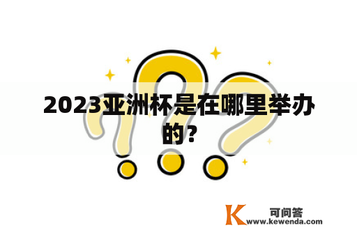 2023亚洲杯是在哪里举办的？