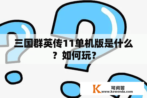 三国群英传11单机版是什么？如何玩？