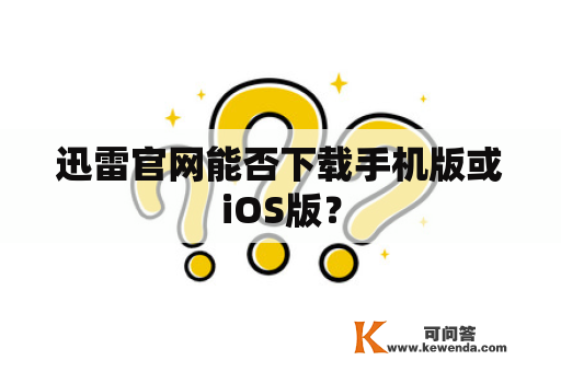 迅雷官网能否下载手机版或iOS版？