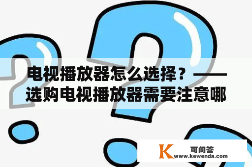 电视播放器怎么选择？——选购电视播放器需要注意哪些因素？