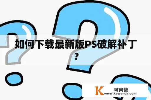 如何下载最新版PS破解补丁？