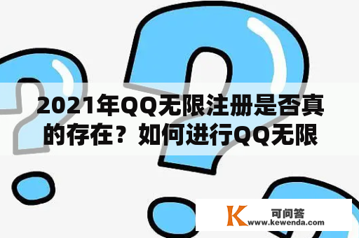 2021年QQ无限注册是否真的存在?如何进行QQ无限注册?QQ无限注册带来的风险和利益是什么?以下是对这个话题的详细阐述。 2021年QQ无限注册是否真的存在?如何进行QQ无限注册?QQ无限注册带来的风险和利益是什么?以下是对这个话题的详细阐述。