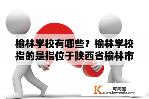 榆林学校有哪些？榆林学校指的是指位于陕西省榆林市的各级各类学校，包括小学、中学、高中、职业学校等。下面就榆林学校的相关情况进行详细介绍。