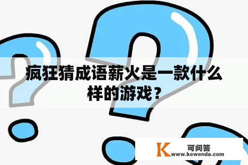 疯狂猜成语薪火是一款什么样的游戏？