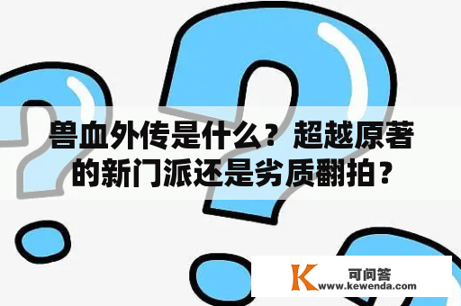 兽血外传是什么？超越原著的新门派还是劣质翻拍？