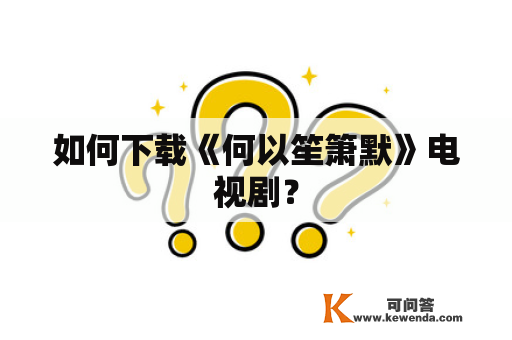 如何下载《何以笙箫默》电视剧？