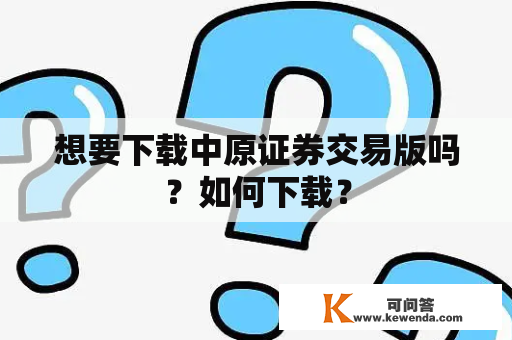 想要下载中原证券交易版吗？如何下载？