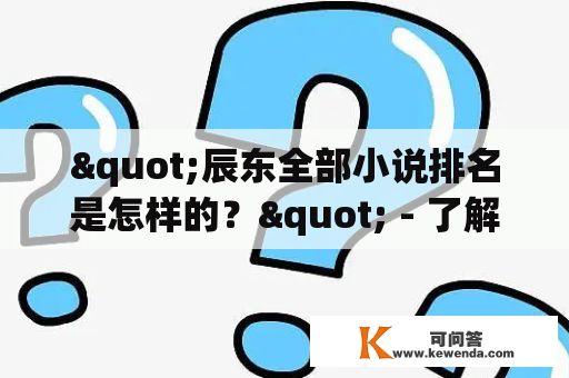 "辰东全部小说排名是怎样的？" - 了解辰东所有小说的热度