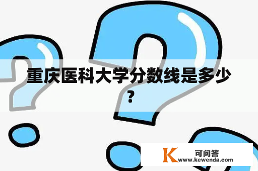 重庆医科大学分数线是多少？