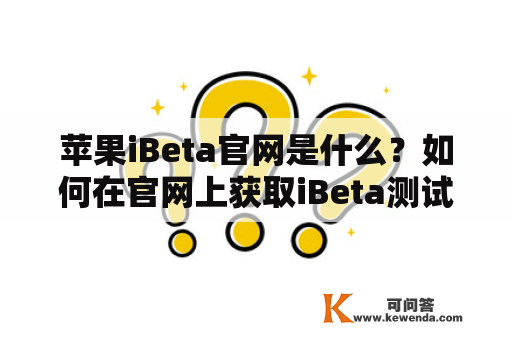 苹果iBeta官网是什么？如何在官网上获取iBeta测试版？