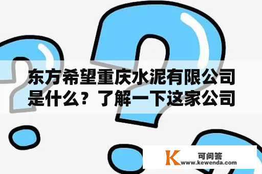 东方希望重庆水泥有限公司是什么？了解一下这家公司的背景和业务