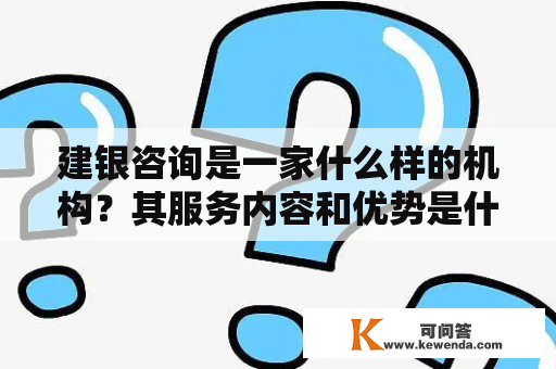 建银咨询是一家什么样的机构？其服务内容和优势是什么？