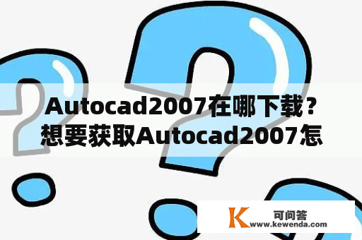 Autocad2007在哪下载？想要获取Autocad2007怎么办？