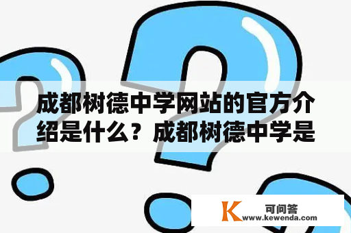 成都树德中学网站的官方介绍是什么？成都树德中学是一所享誉全国的名校，其网站的官方介绍同样实力十足。首先，成都树德中学的网站设计简洁且美观，拥有许多实用的功能，在各个方面都展现了该校的高水准。其主页上展示了学校最新的新闻和活动，以及丰富多彩的校园文化生活。