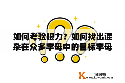 如何考验眼力？如何找出混杂在众多字母中的目标字母？这些问题对于许多人来说可能并不容易，但是通过一些有效的方法和技巧，你可以轻松地在字母游戏和谜题中找到目标字母，同时提高你的眼力和观察力。