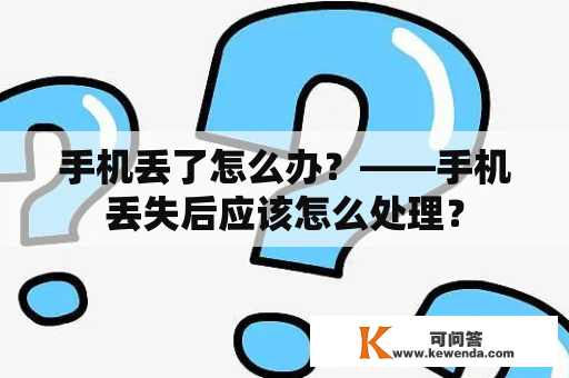 手机丢了怎么办？——手机丢失后应该怎么处理？