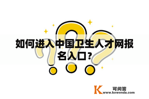 如何进入中国卫生人才网报名入口？