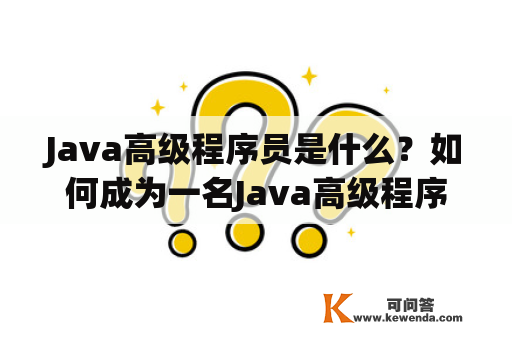 Java高级程序员是什么？如何成为一名Java高级程序员？