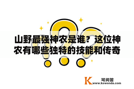 山野最强神农是谁？这位神农有哪些独特的技能和传奇故事？