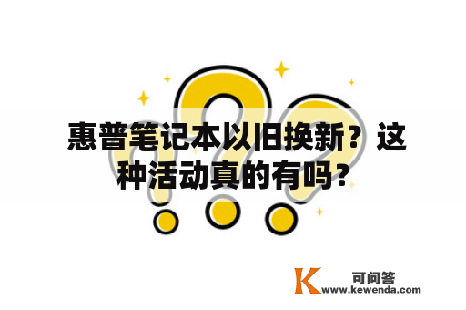  惠普笔记本以旧换新？这种活动真的有吗？