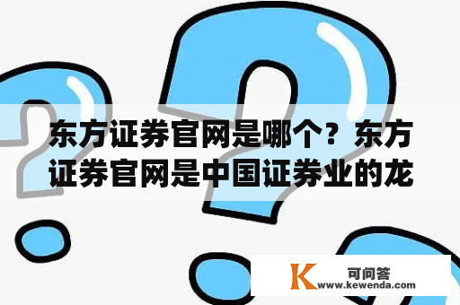 东方证券官网是哪个？东方证券官网是中国证券业的龙头企业之一，成立于1992年。其官方网站是www.dfzq.com，是中国证券业的重要信息和服务平台之一。