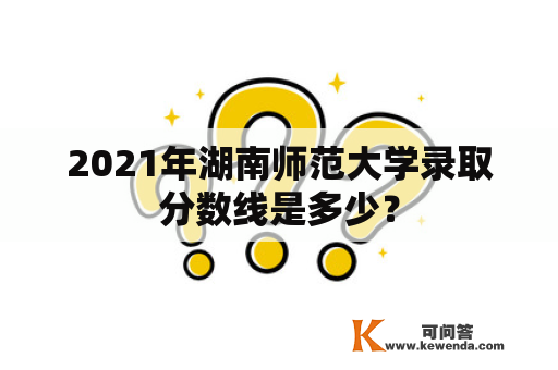 2021年湖南师范大学录取分数线是多少？