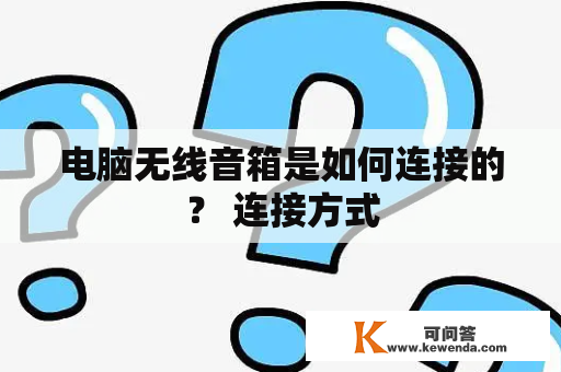 电脑无线音箱是如何连接的？ 连接方式